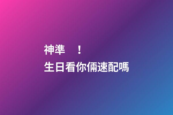 神準！生日看你倆速配嗎